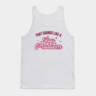 That Sounds like a you problem Tank Top